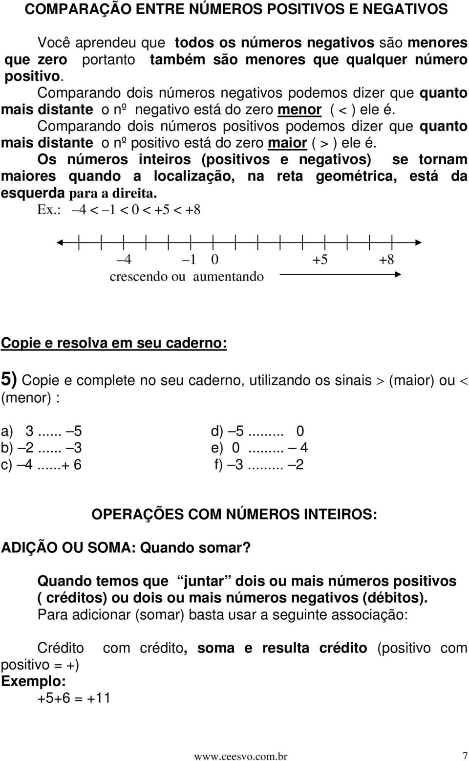 Comparando dois números positivos podemos dizer que quanto mais distante o nº positivo está do zero maior ( > ) ele é.