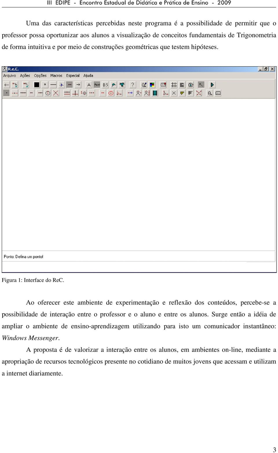 Ao oferecer este ambiente de experimentação e reflexão dos conteúdos, percebe-se a possibilidade de interação entre o professor e o aluno e entre os alunos.