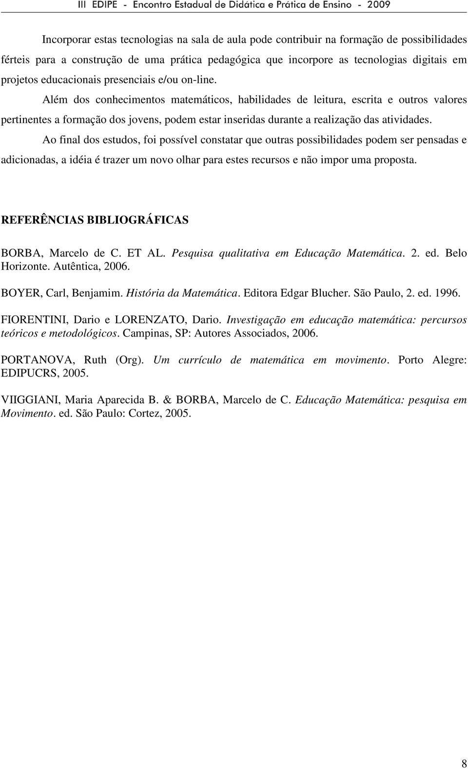 Além dos conhecimentos matemáticos, habilidades de leitura, escrita e outros valores pertinentes a formação dos jovens, podem estar inseridas durante a realização das atividades.