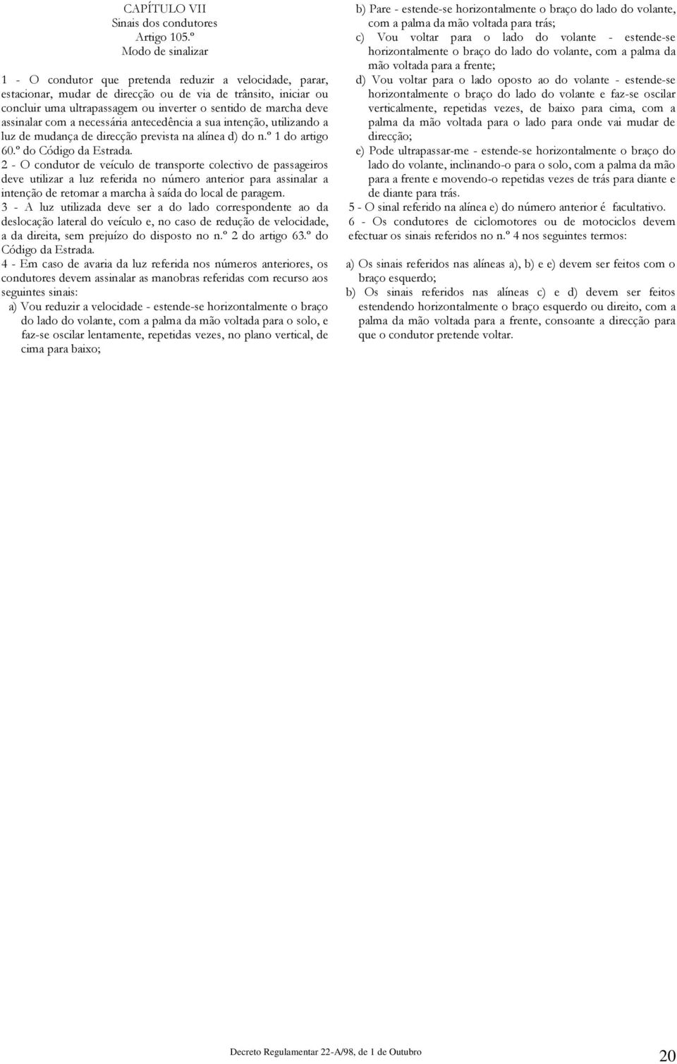 deve assinalar com a necessária antecedência a sua intenção, utilizando a luz de mudança de direcção prevista na alínea d) do n.º 1 do artigo 60.º do Código da Estrada.