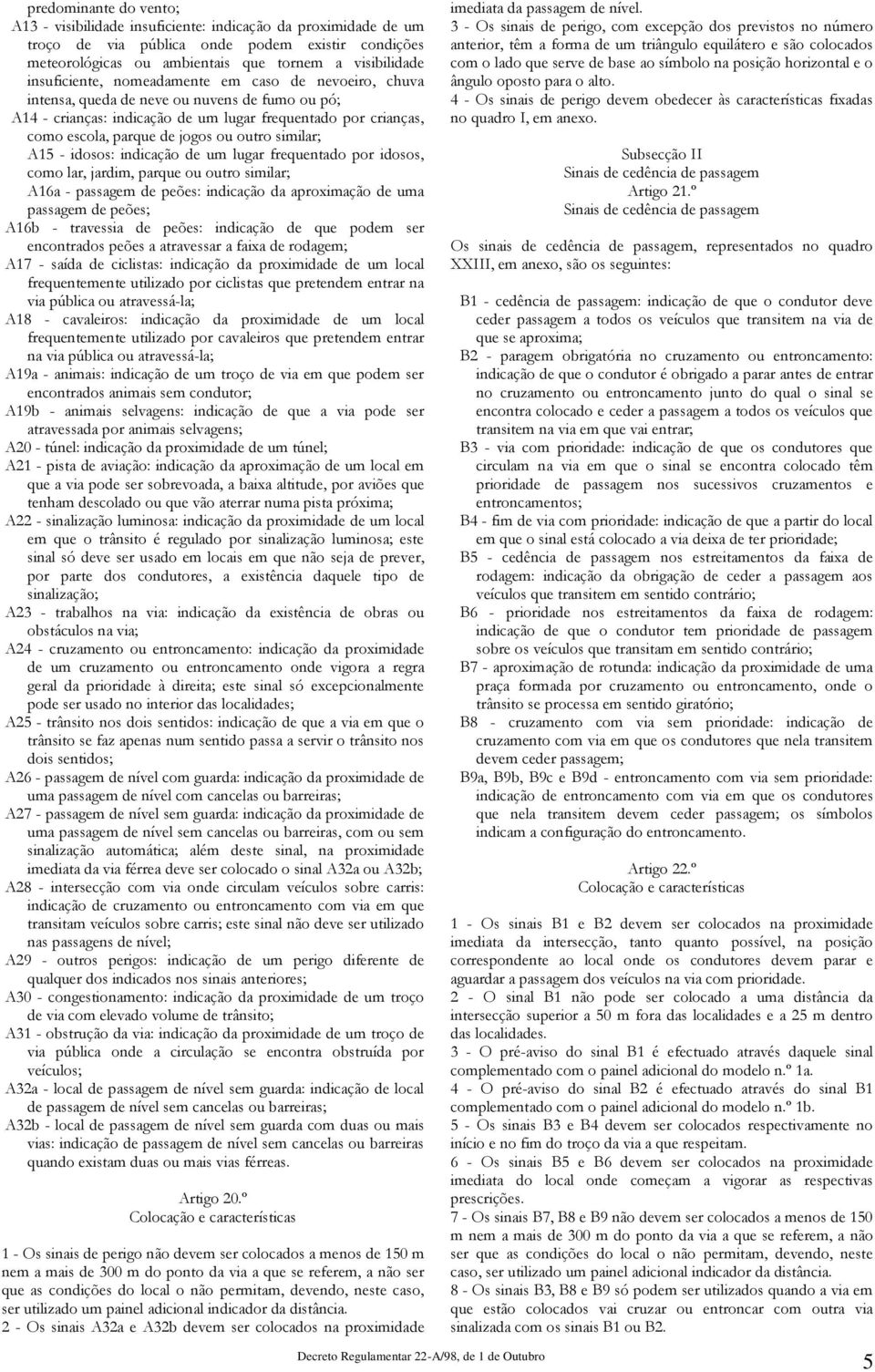 outro similar; A15 - idosos: indicação de um lugar frequentado por idosos, como lar, jardim, parque ou outro similar; A16a - passagem de peões: indicação da aproximação de uma passagem de peões; A16b