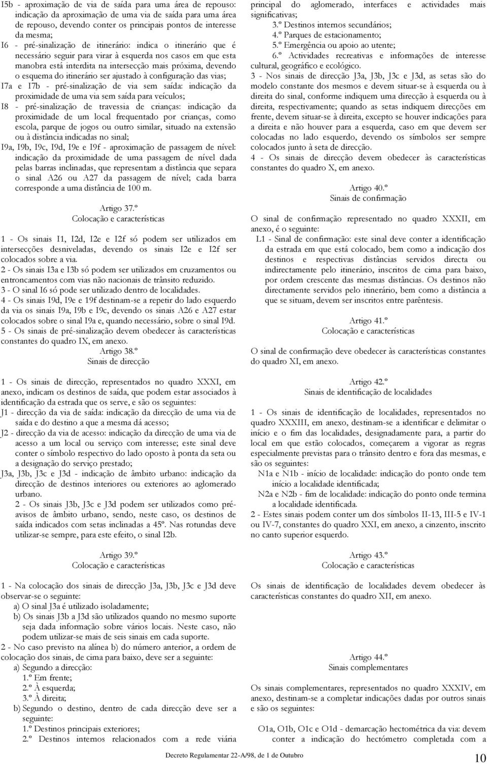 itinerário ser ajustado à configuração das vias; I7a e I7b - pré-sinalização de via sem saída: indicação da proximidade de uma via sem saída para veículos; I8 - pré-sinalização de travessia de