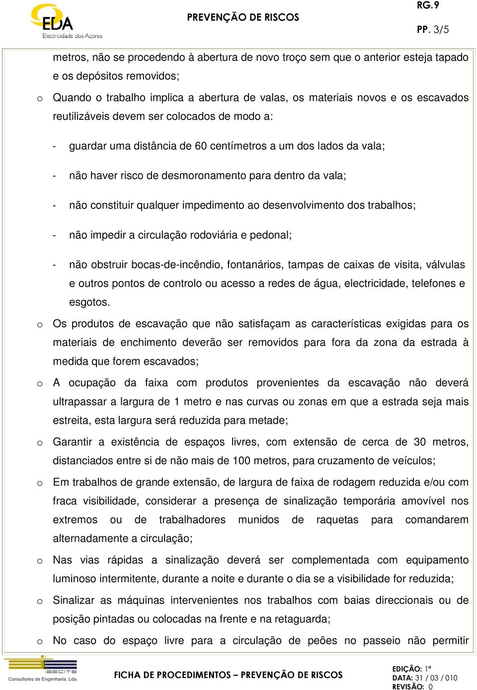 qualquer impedimento ao desenvolvimento dos trabalhos; - não impedir a circulação rodoviária e pedonal; - não obstruir bocas-de-incêndio, fontanários, tampas de caixas de visita, válvulas e outros