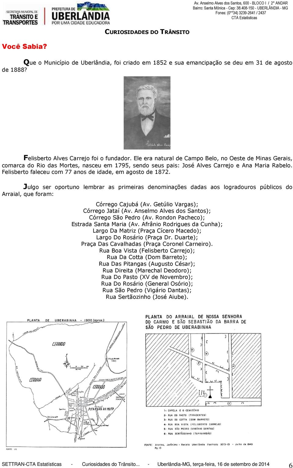 Felisberto faleceu com 77 anos de idade, em agosto de 1872. Julgo ser oportuno lembrar as primeiras denominações dadas aos logradouros públicos do Arraial, que foram: Córrego Cajubá (Av.