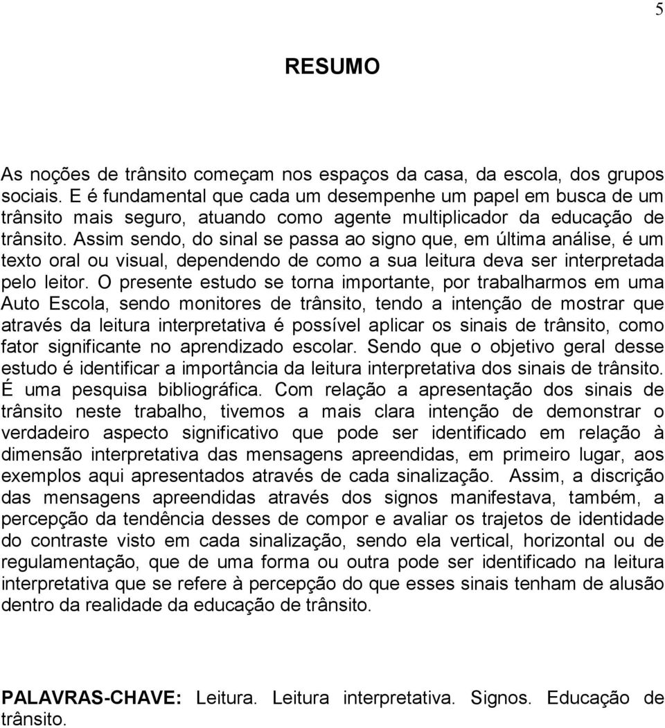 Assim sendo, do sinal se passa ao signo que, em última análise, é um texto oral ou visual, dependendo de como a sua leitura deva ser interpretada pelo leitor.