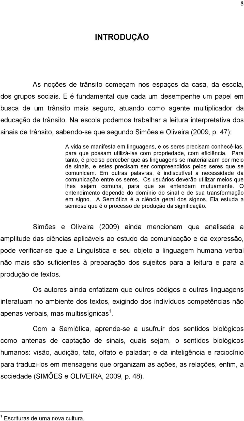 Na escola podemos trabalhar a leitura interpretativa dos sinais de trânsito, sabendo-se que segundo Simões e Oliveira (2009, p.