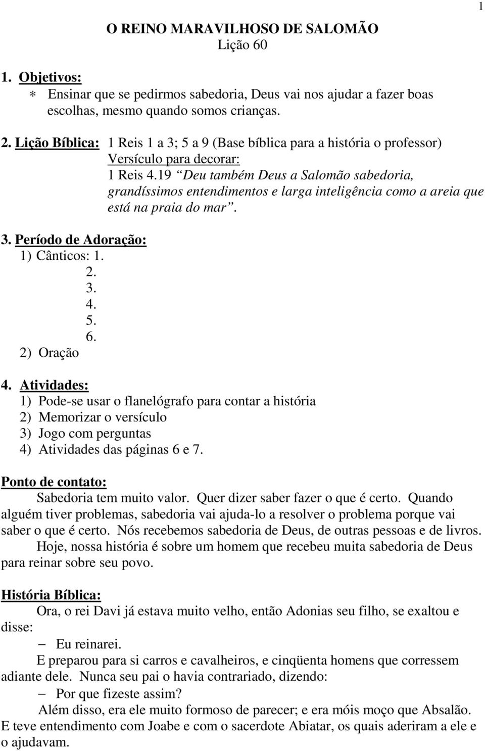 19 Deu também Deus a Salomão sabedoria, grandíssimos entendimentos e larga inteligência como a areia que está na praia do mar. 3. Período de Adoração: 1) Cânticos: 1. 2. 3. 4. 5. 6. 2) Oração 4.