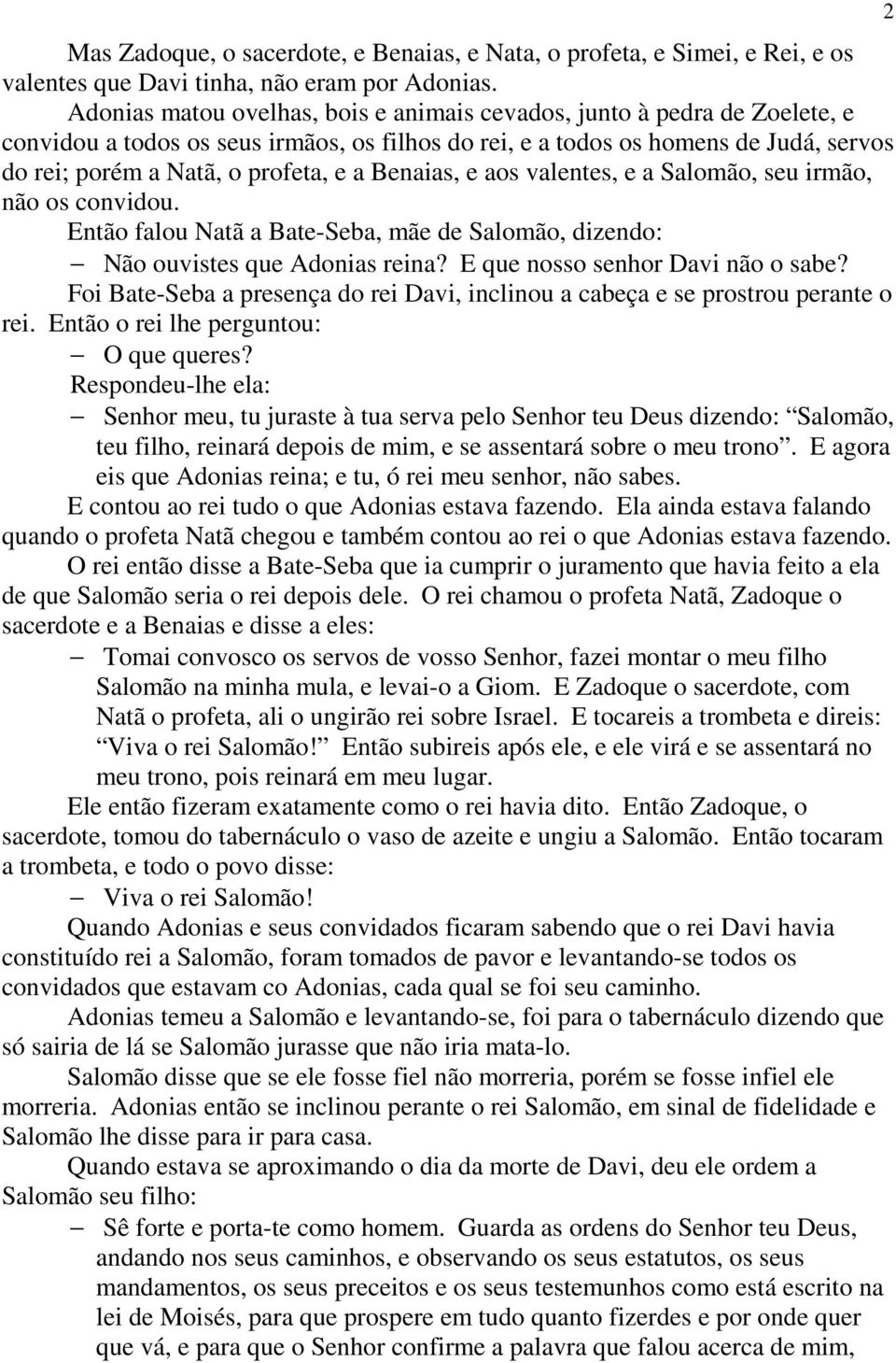 Benaias, e aos valentes, e a Salomão, seu irmão, não os convidou. Então falou Natã a Bate-Seba, mãe de Salomão, dizendo: Não ouvistes que Adonias reina? E que nosso senhor Davi não o sabe?