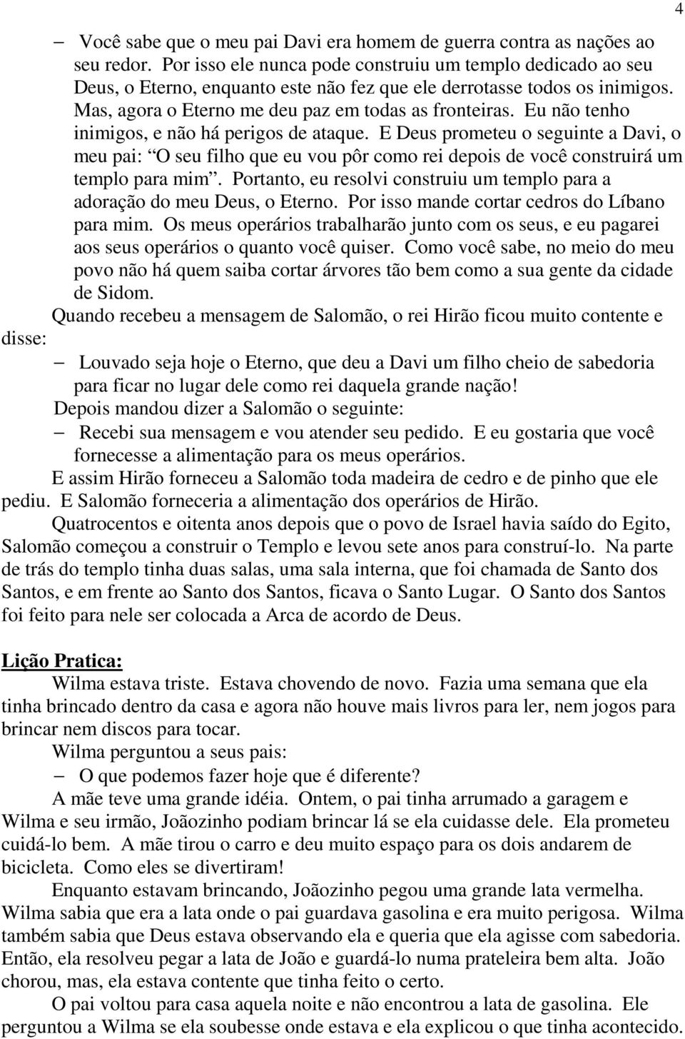 Eu não tenho inimigos, e não há perigos de ataque. E Deus prometeu o seguinte a Davi, o meu pai: O seu filho que eu vou pôr como rei depois de você construirá um templo para mim.