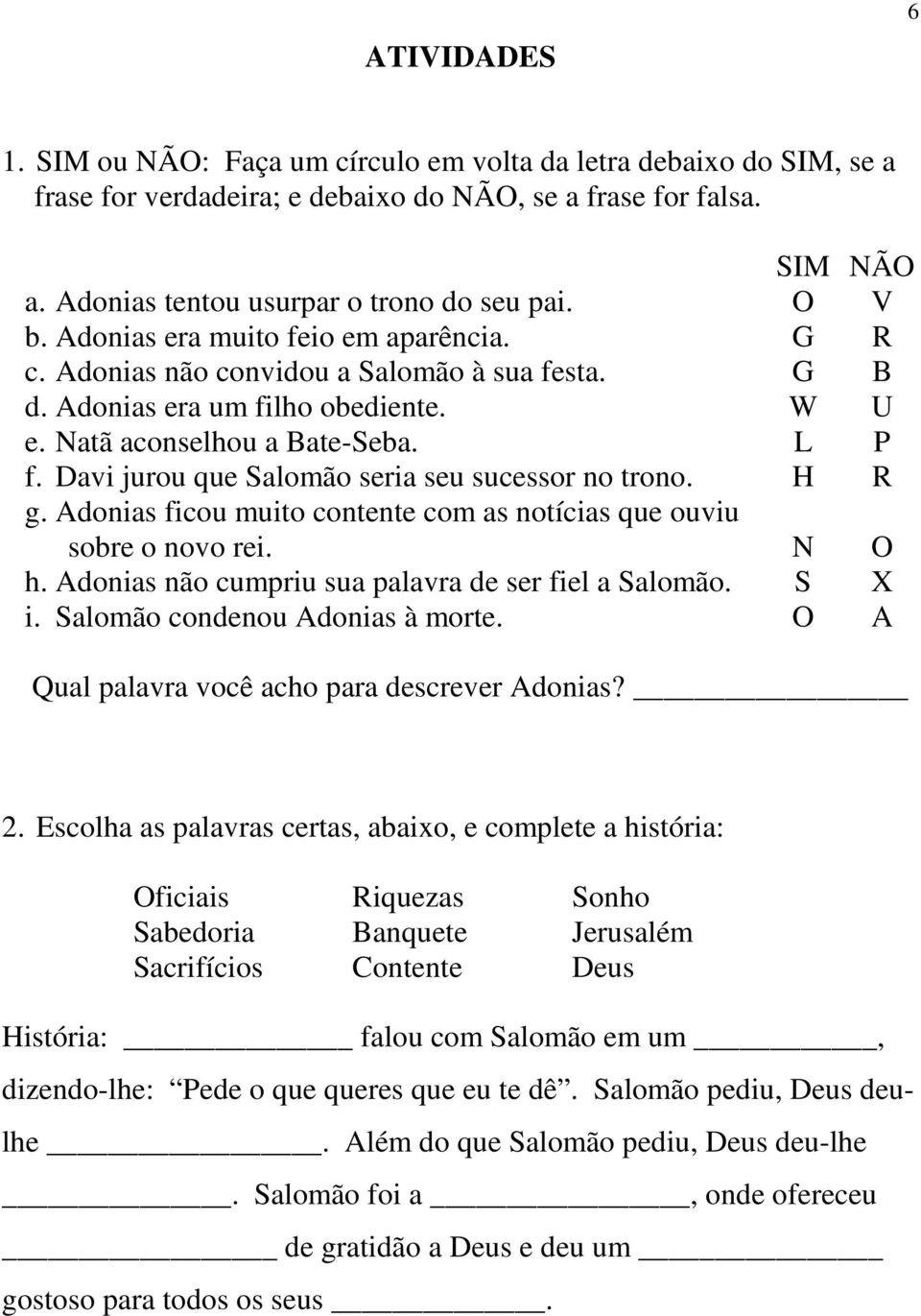 g. Adonias ficou muito contente com as notícias que ouviu sobre o novo rei. h. Adonias não cumpriu sua palavra de ser fiel a Salomão. i. Salomão condenou Adonias à morte.