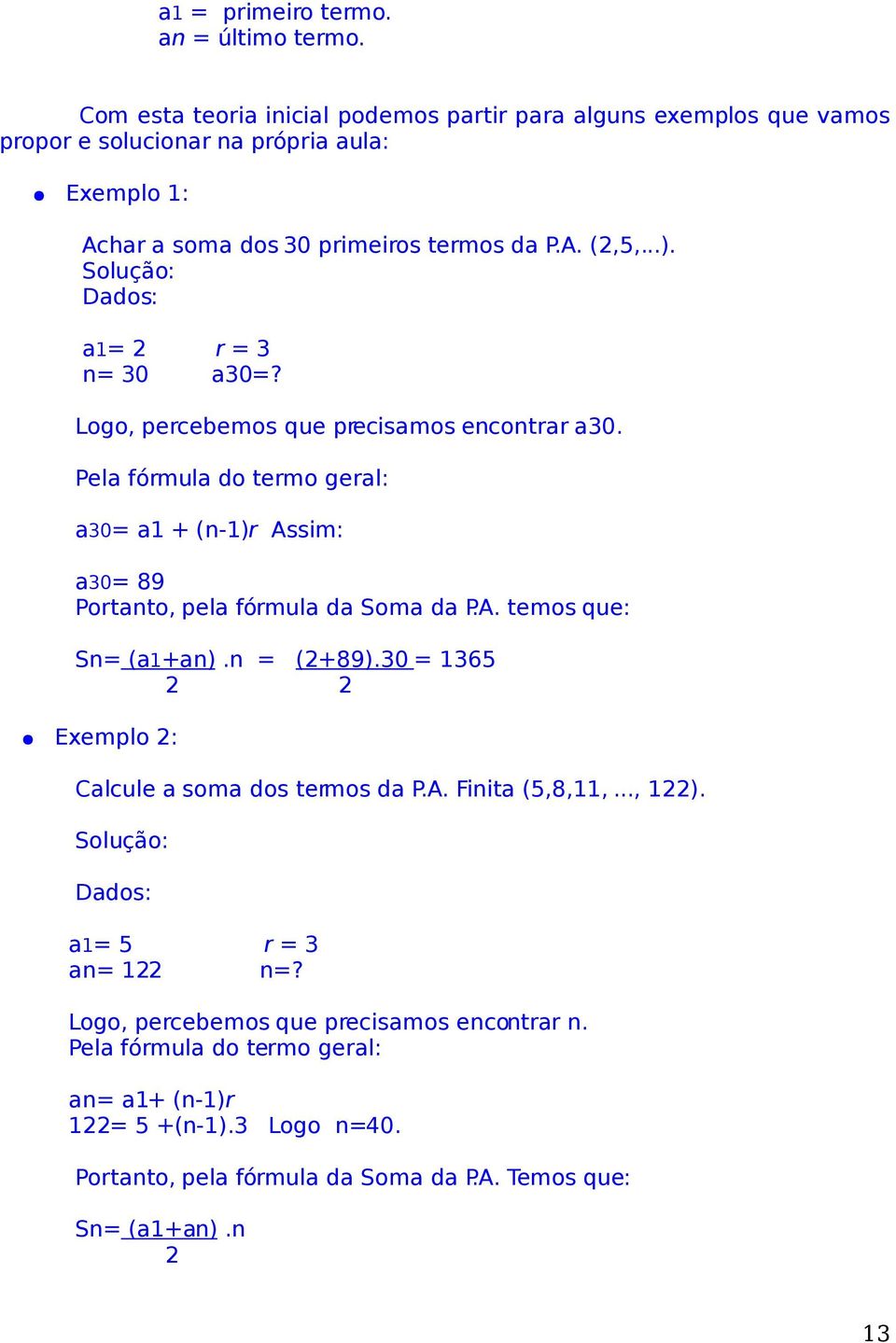 Solução: Dados: a1= 2 r = 3 n= 30 a30=? Logo, percebemos que precisamos encontrar a30. Pela fórmula do termo geral: a30= a1 + (n-1)r Assim: a30= 89 Portanto, pela fórmula da Soma da P.A. temos que: Sn= (a1+an).