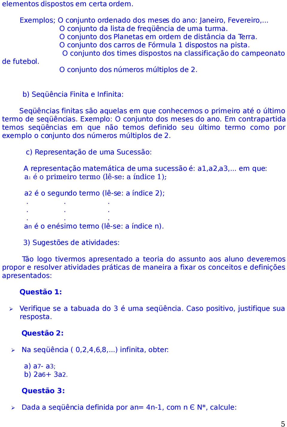 O conjunto dos números múltiplos de 2. b) Seqüência Finita e Infinita: Seqüências finitas são aquelas em que conhecemos o primeiro até o último termo de seqüências.