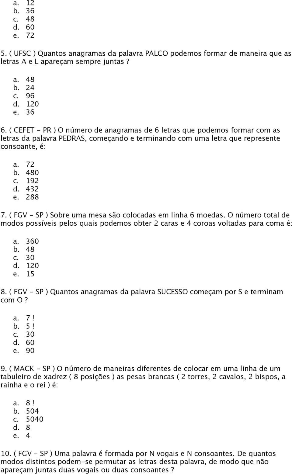 288 7. ( FGV - SP ) Sobre uma mesa são colocadas em linha 6 moedas. O número total de modos possíveis pelos quais podemos obter 2 caras e 4 coroas voltadas para coma é: a. 360 b. 48 c. 30 d. 120 e.