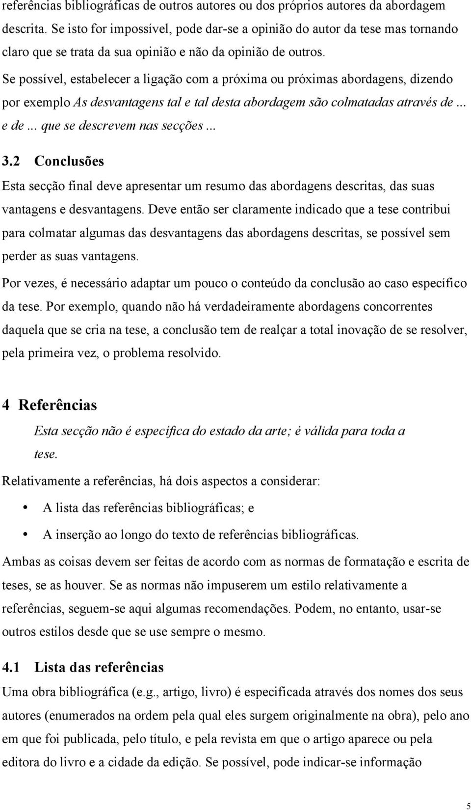 Se possível, estabelecer a ligação com a próxima ou próximas abordagens, dizendo por exemplo As desvantagens tal e tal desta abordagem são colmatadas através de... e de... que se descrevem nas secções.