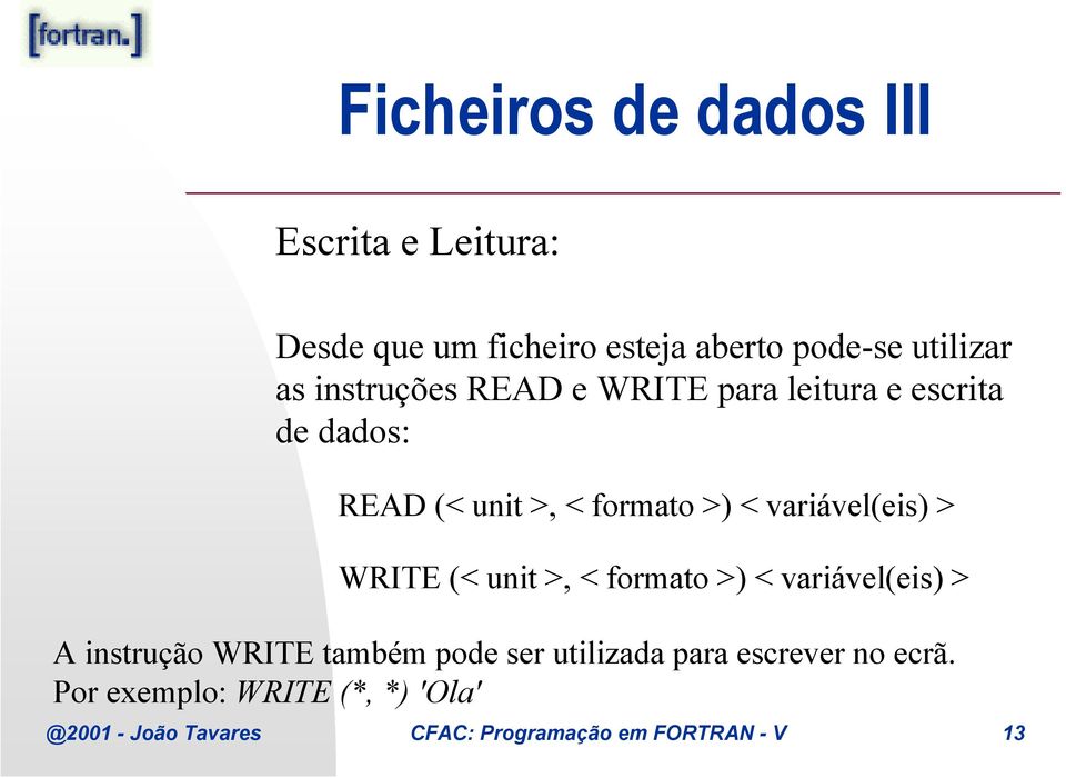 > WRITE (< unit >, < formato >) < variável(eis) > A instrução WRITE também pode ser utilizada para
