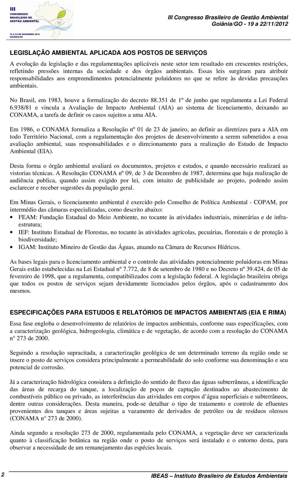 Essas leis surgiram para atribuir responsabilidades aos empreendimentos potencialmente poluidores no que se refere às devidas precauções ambientais.