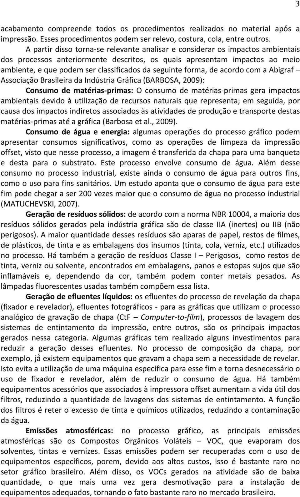 seguinte forma, de acordo com a Abigraf Associação Brasileira da Indústria Gráfica (BARBOSA, 2009): Consumo de matérias- primas: O consumo de matérias- primas gera impactos ambientais devido à