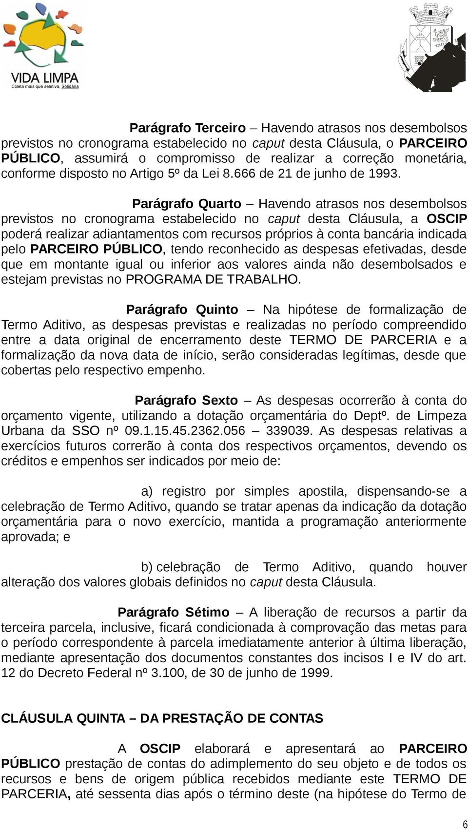 Parágrafo Quarto Havendo atrasos nos desembolsos previstos no cronograma estabelecido no caput desta Cláusula, a OSCIP poderá realizar adiantamentos com recursos próprios à conta bancária indicada