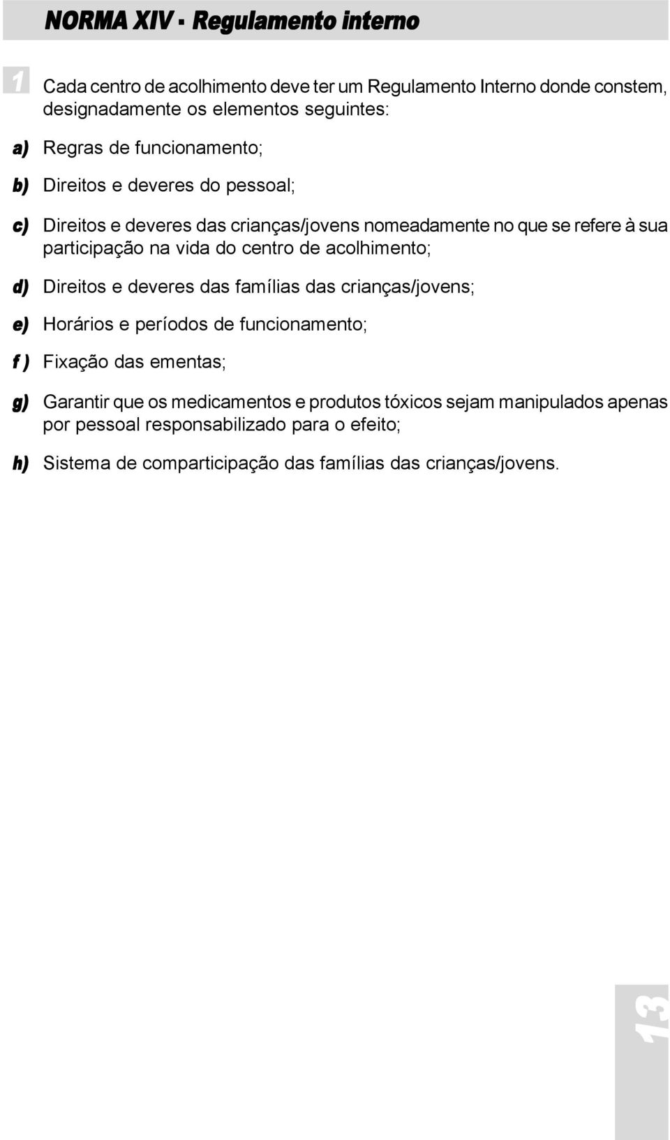 de acolhimento; d) Direitos e deveres das famílias das crianças/jovens; e) Horários e períodos de funcionamento; f ) Fixação das ementas; g) Garantir que os