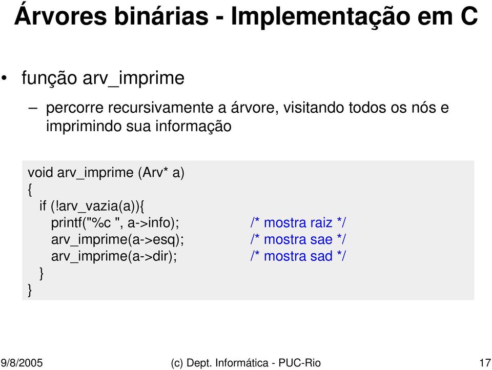 if (!arv_vazia(a)){ printf("%c ", a->info); /* mostra raiz */ arv_imprime(a->esq); /*