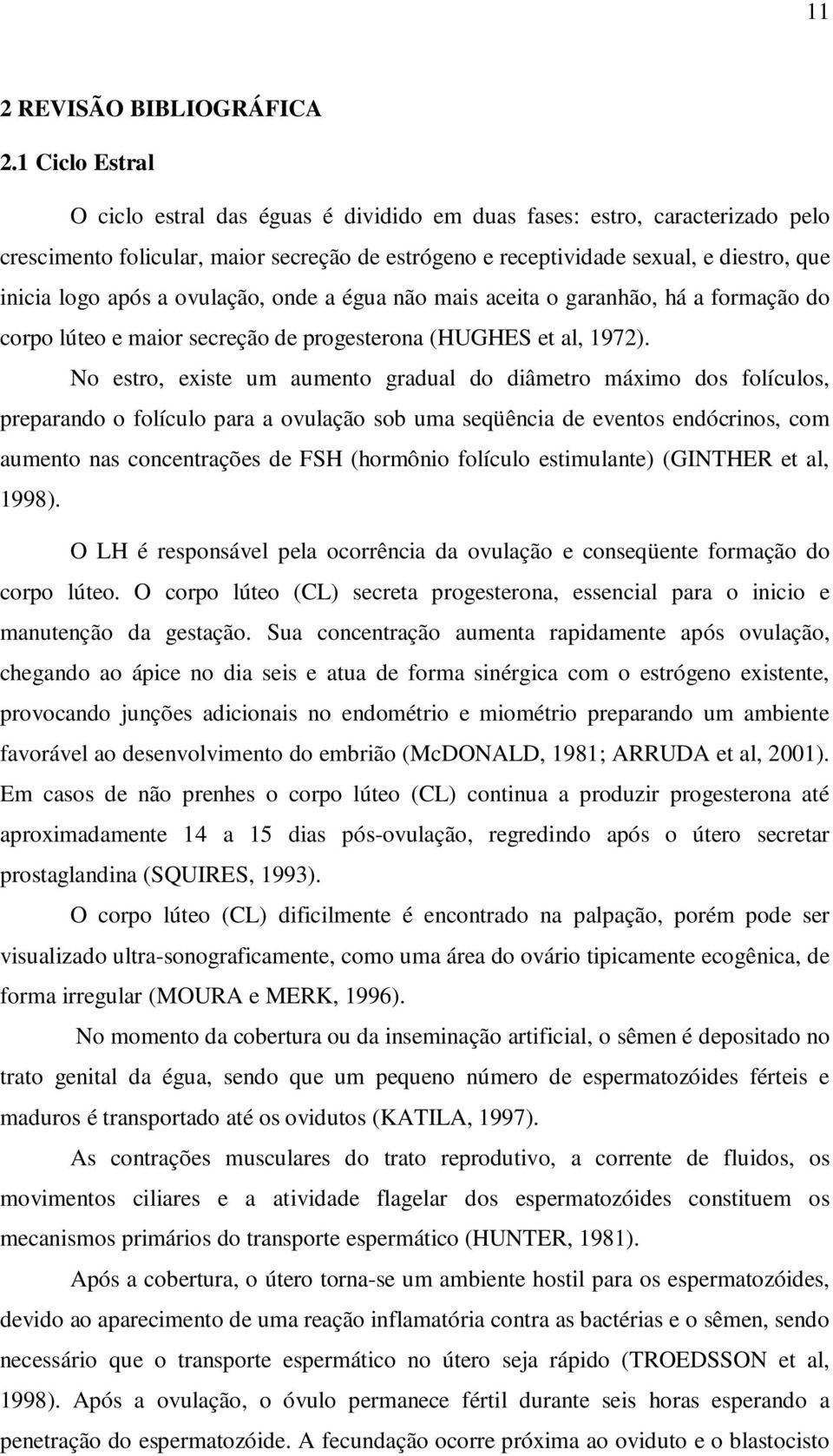 a ovulação, onde a égua não mais aceita o garanhão, há a formação do corpo lúteo e maior secreção de progesterona (HUGHES et al, 1972).