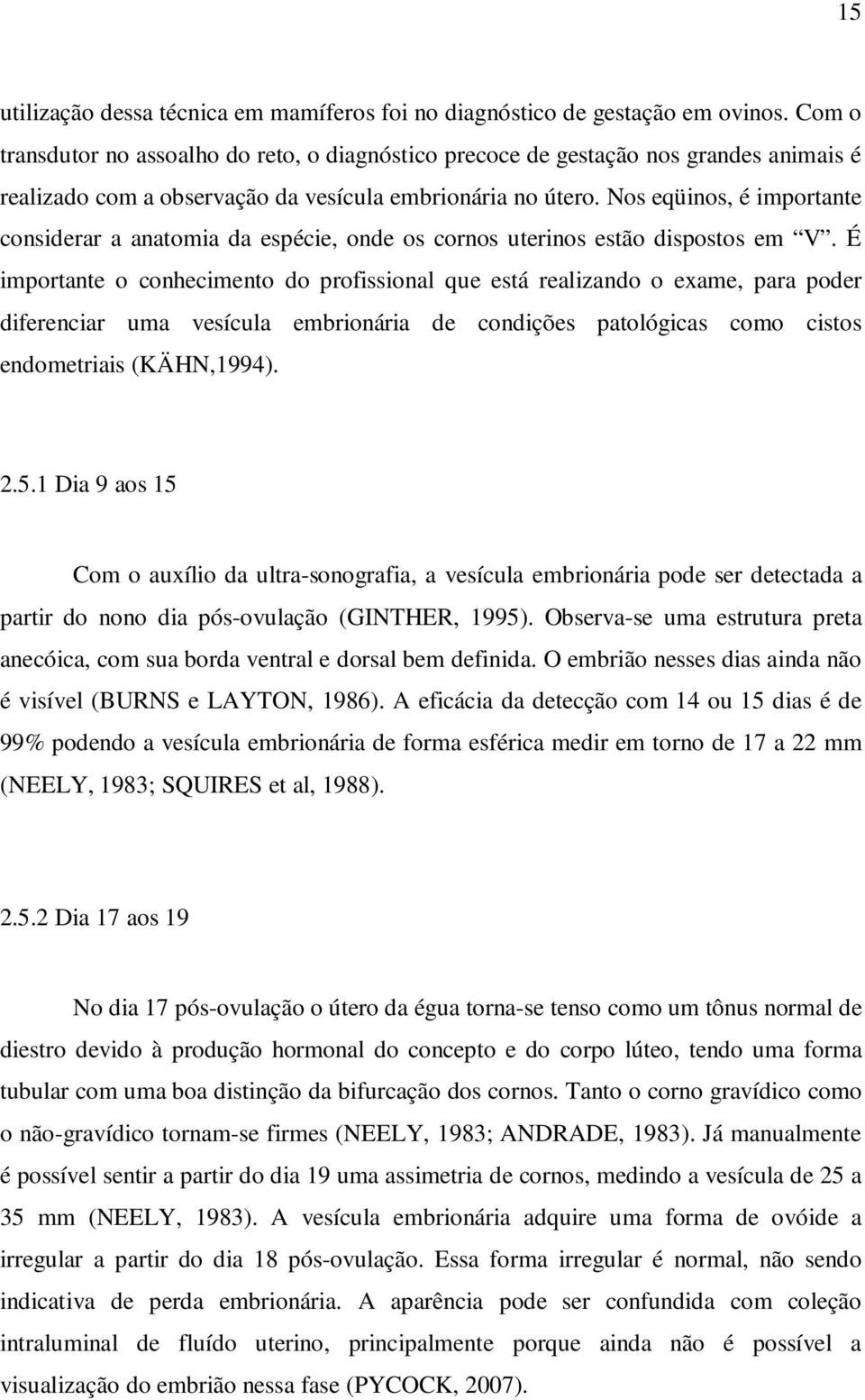 Nos eqüinos, é importante considerar a anatomia da espécie, onde os cornos uterinos estão dispostos em V.