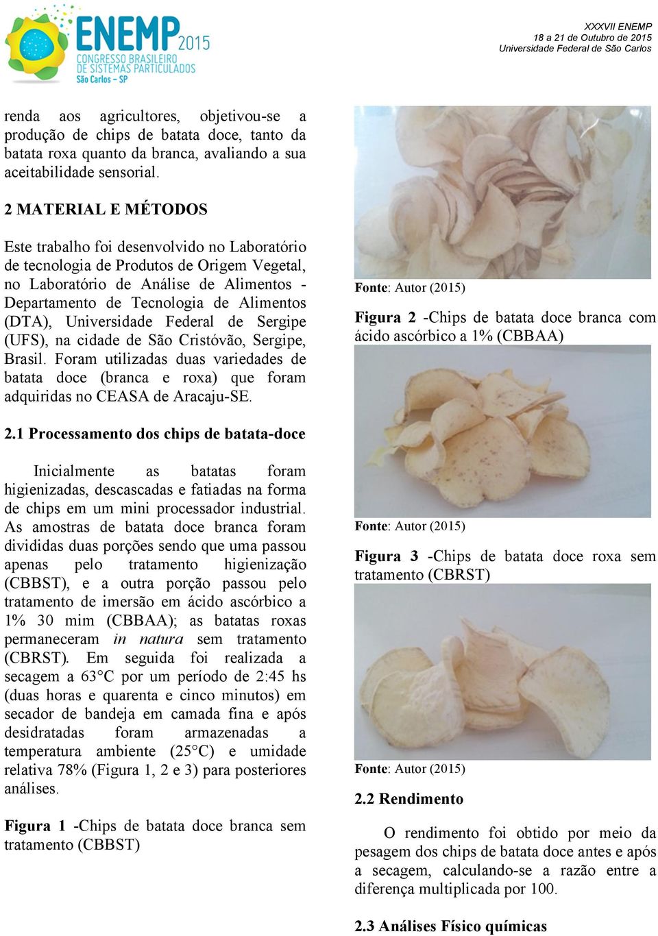 Universidade Federal de Sergipe (UFS), na cidade de São Cristóvão, Sergipe, Brasil. Foram utilizadas duas variedades de batata doce (branca e roxa) que foram adquiridas no CEASA de Aracaju-SE.