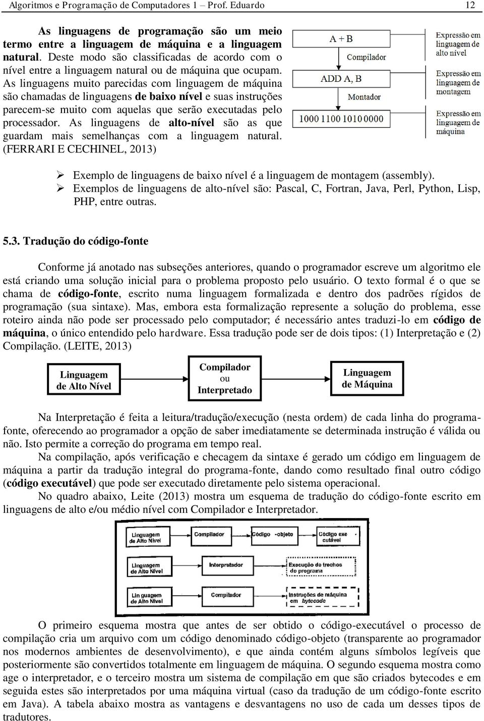 As linguagens muito parecidas com linguagem de máquina são chamadas de linguagens de baixo nível e suas instruções parecem-se muito com aquelas que serão executadas pelo processador.