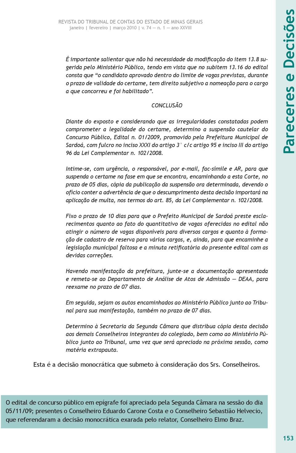 habilitado. CONCLUSÃO Diante do exposto e considerando que as irregularidades constatadas podem comprometer a legalidade do certame, determino a suspensão cautelar do Concurso Público, Edital n.