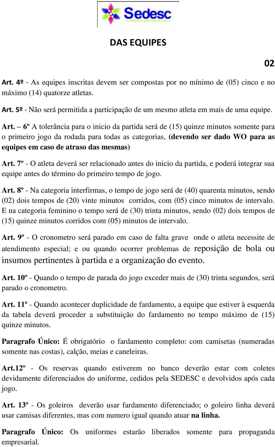 mesmas) Art. 7º - O atleta deverá ser relacionado antes do inicio da partida, e poderá integrar sua equipe antes do término do primeiro tempo de jogo. Art. 8º - Na categoria interfirmas, o tempo de jogo será de (40) quarenta minutos, sendo (02) dois tempos de (20) vinte minutos corridos, com (05) cinco minutos de intervalo.