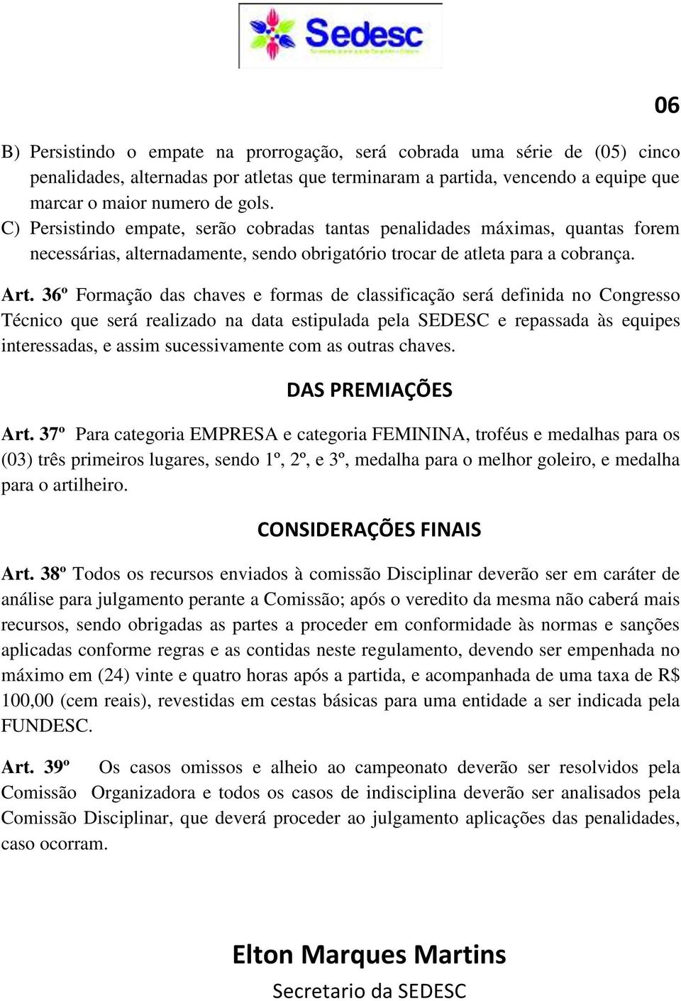 36º Formação das chaves e formas de classificação será definida no Congresso Técnico que será realizado na data estipulada pela SEDESC e repassada às equipes interessadas, e assim sucessivamente com