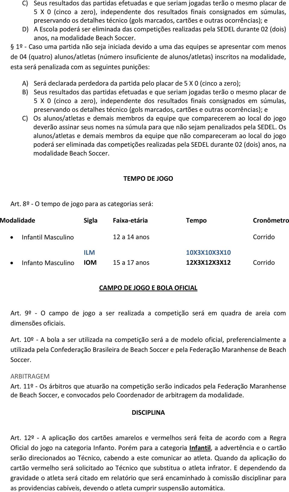 1º - Caso uma partida não seja iniciada devido a uma das equipes se apresentar com menos de 04 (quatro) alunos/atletas (número insuficiente de alunos/atletas) inscritos na modalidade, esta será