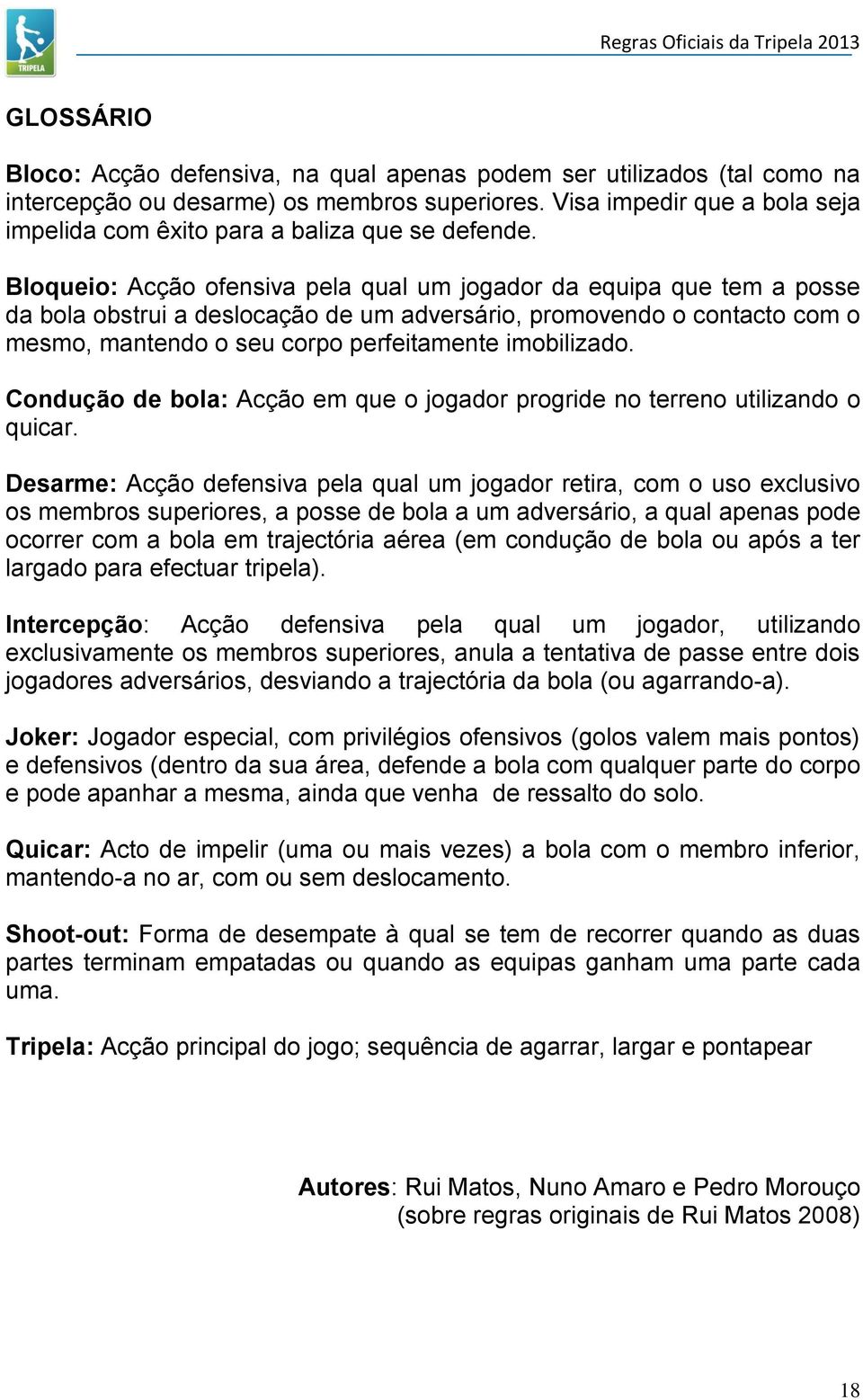 Bloqueio: Acção ofensiva pela qual um jogador da equipa que tem a posse da bola obstrui a deslocação de um adversário, promovendo o contacto com o mesmo, mantendo o seu corpo perfeitamente