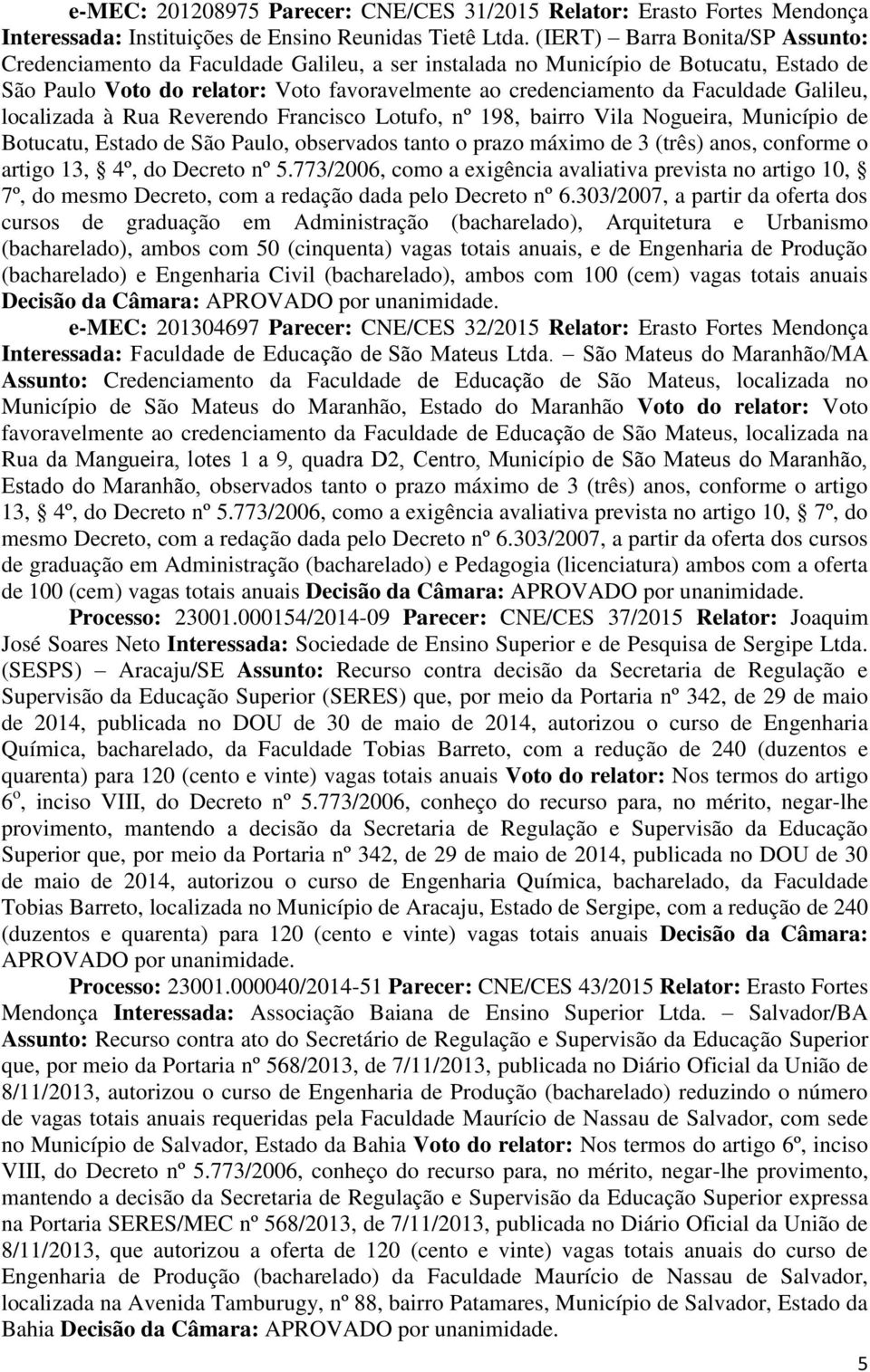 Galileu, localizada à Rua Reverendo Francisco Lotufo, nº 198, bairro Vila Nogueira, Município de Botucatu, Estado de São Paulo, observados tanto o prazo máximo de 3 (três) anos, conforme o artigo 13,