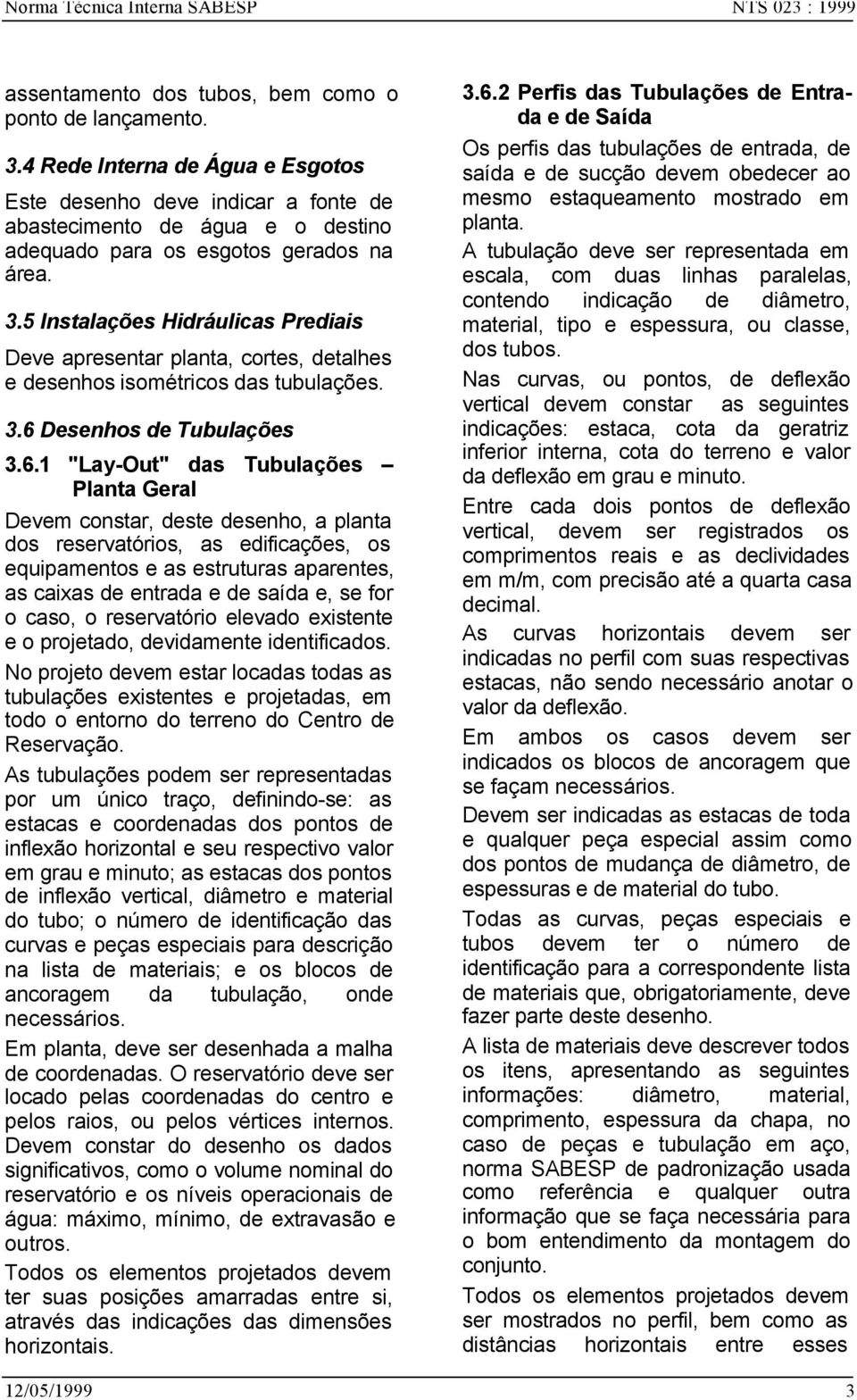 5 Instalações Hidráulicas Prediais Deve apresentar planta, cortes, detalhes e desenhos isométricos das tubulações. 3.6 