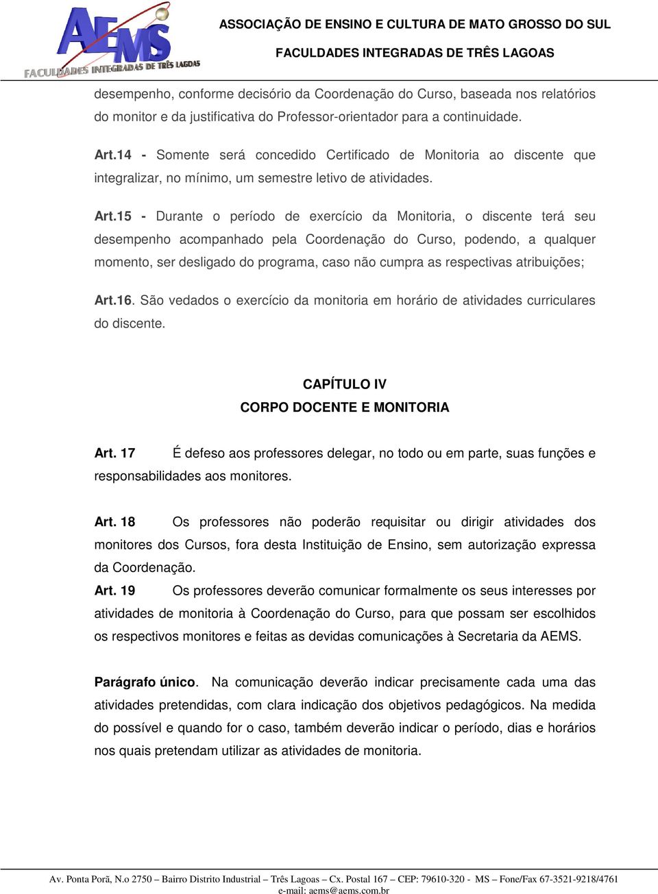 15 - Durante o período de exercício da Monitoria, o discente terá seu desempenho acompanhado pela Coordenação do Curso, podendo, a qualquer momento, ser desligado do programa, caso não cumpra as