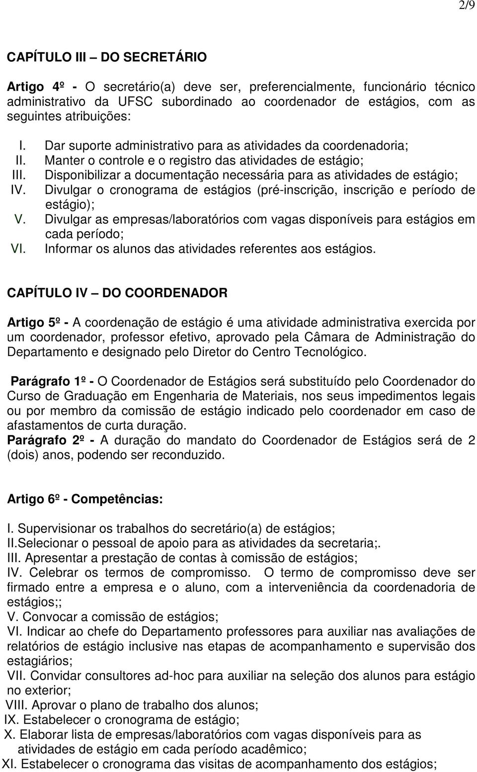 Disponibilizar a documentação necessária para as atividades de estágio; IV. Divulgar o cronograma de estágios (pré-inscrição, inscrição e período de estágio); V.