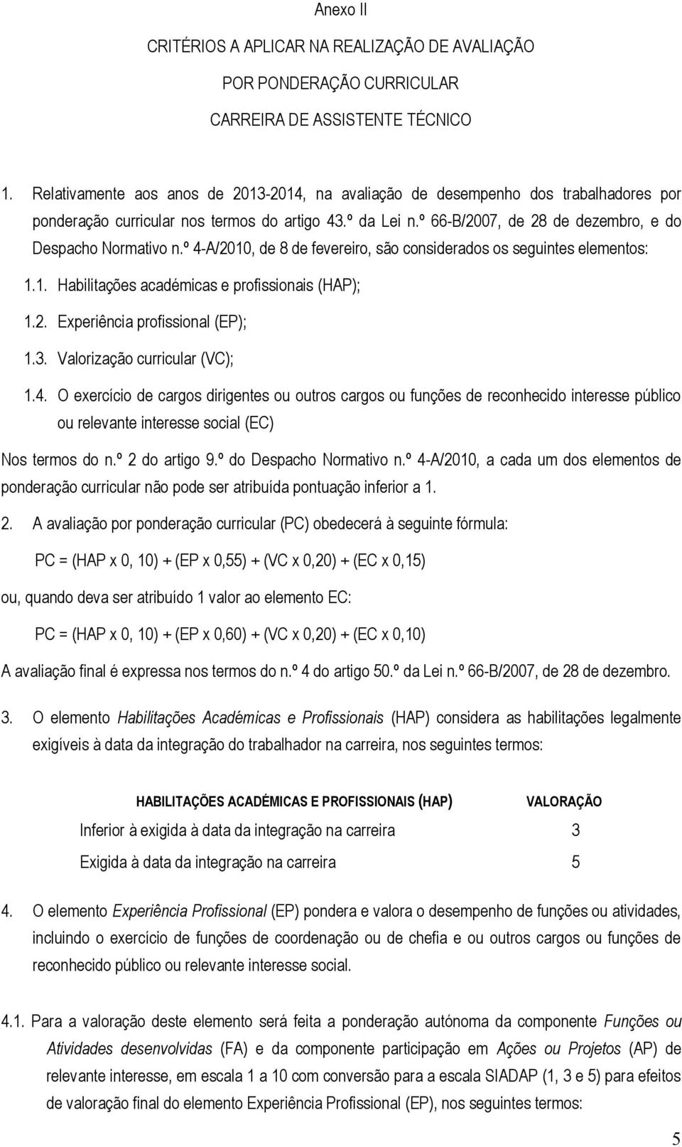 º 4-A/200, de 8 de fevereiro, são considerados os seguintes elementos:.. Habilitações académicas e profissionais (HAP);.2. Experiência profissional (EP);.. Valorização curricular (VC);.4. O exercício de cargos dirigentes ou outros cargos ou funções de reconhecido interesse público ou relevante interesse social (EC) Nos termos do n.