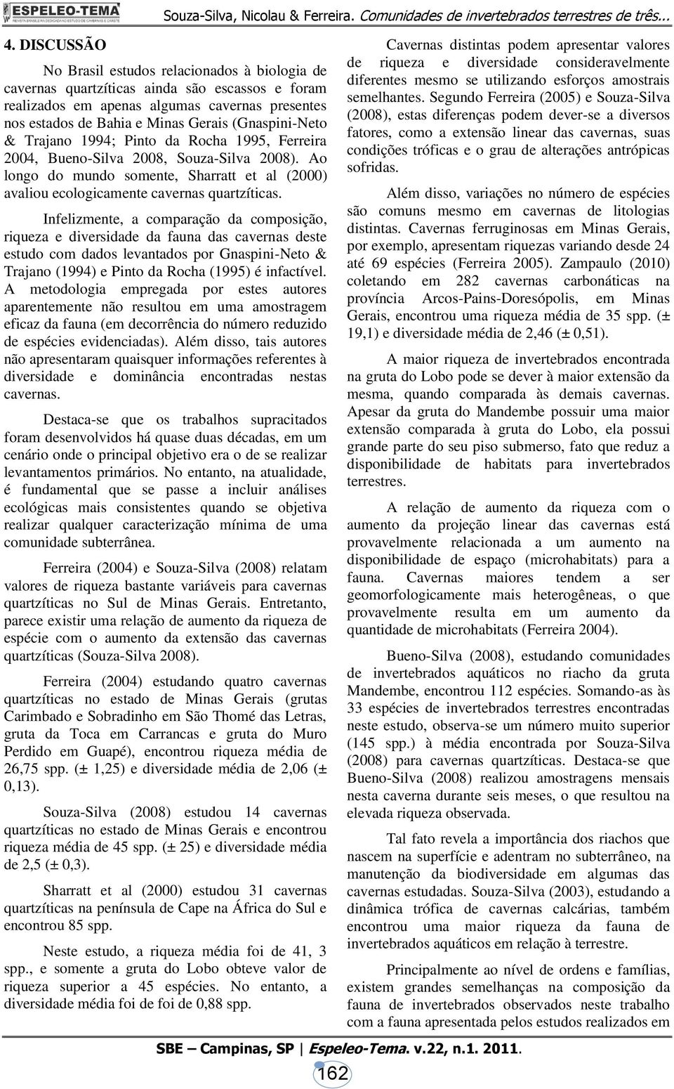 Trajano 1994; Pinto da Rocha 1995, Ferreira 2004, Bueno-Silva 2008, Souza-Silva 2008). Ao longo do mundo somente, Sharratt et al (2000) avaliou ecologicamente cavernas quartzíticas.