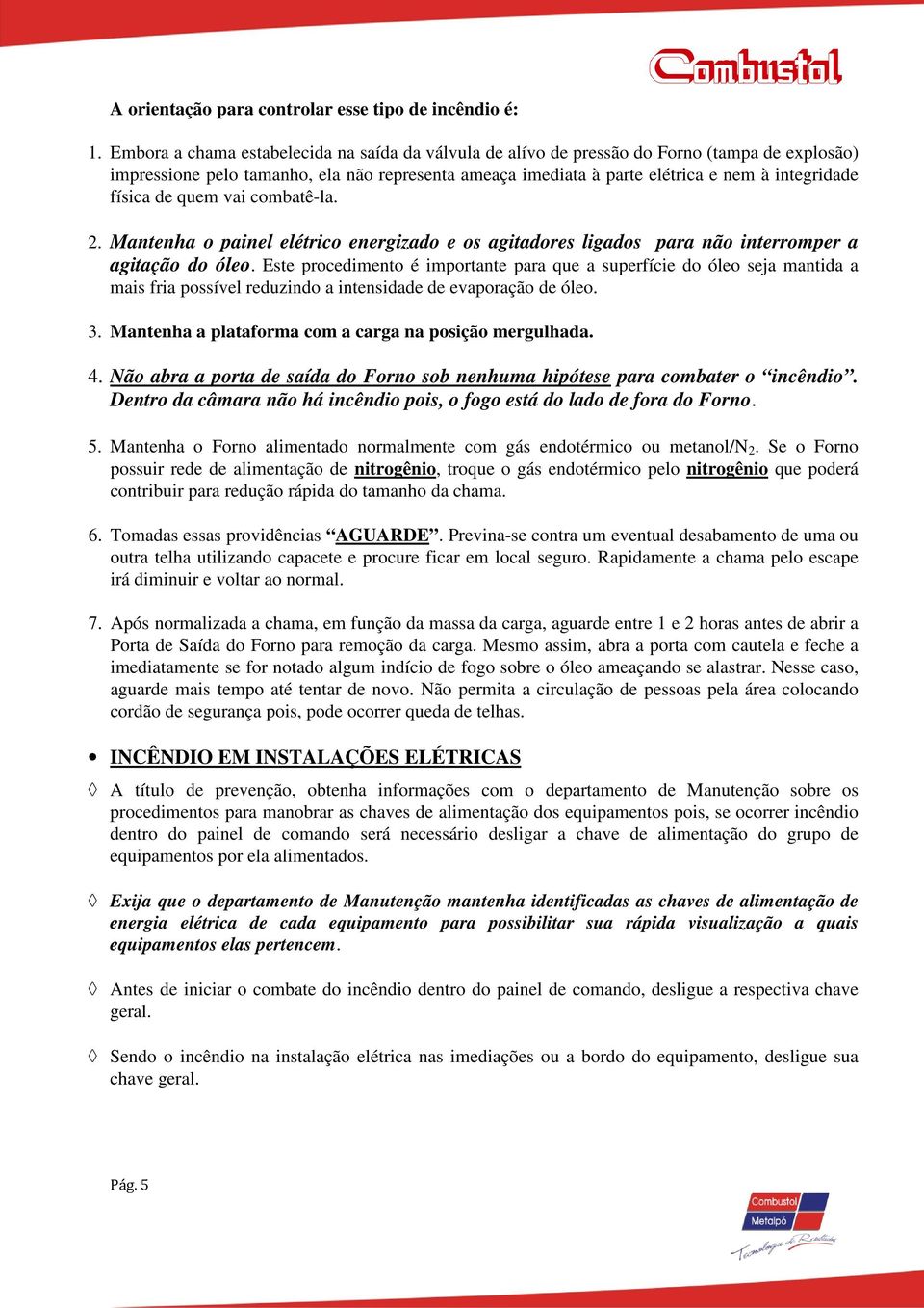 física de quem vai combatê-la. 2. Mantenha o painel elétrico energizado e os agitadores ligados para não interromper a agitação do óleo.