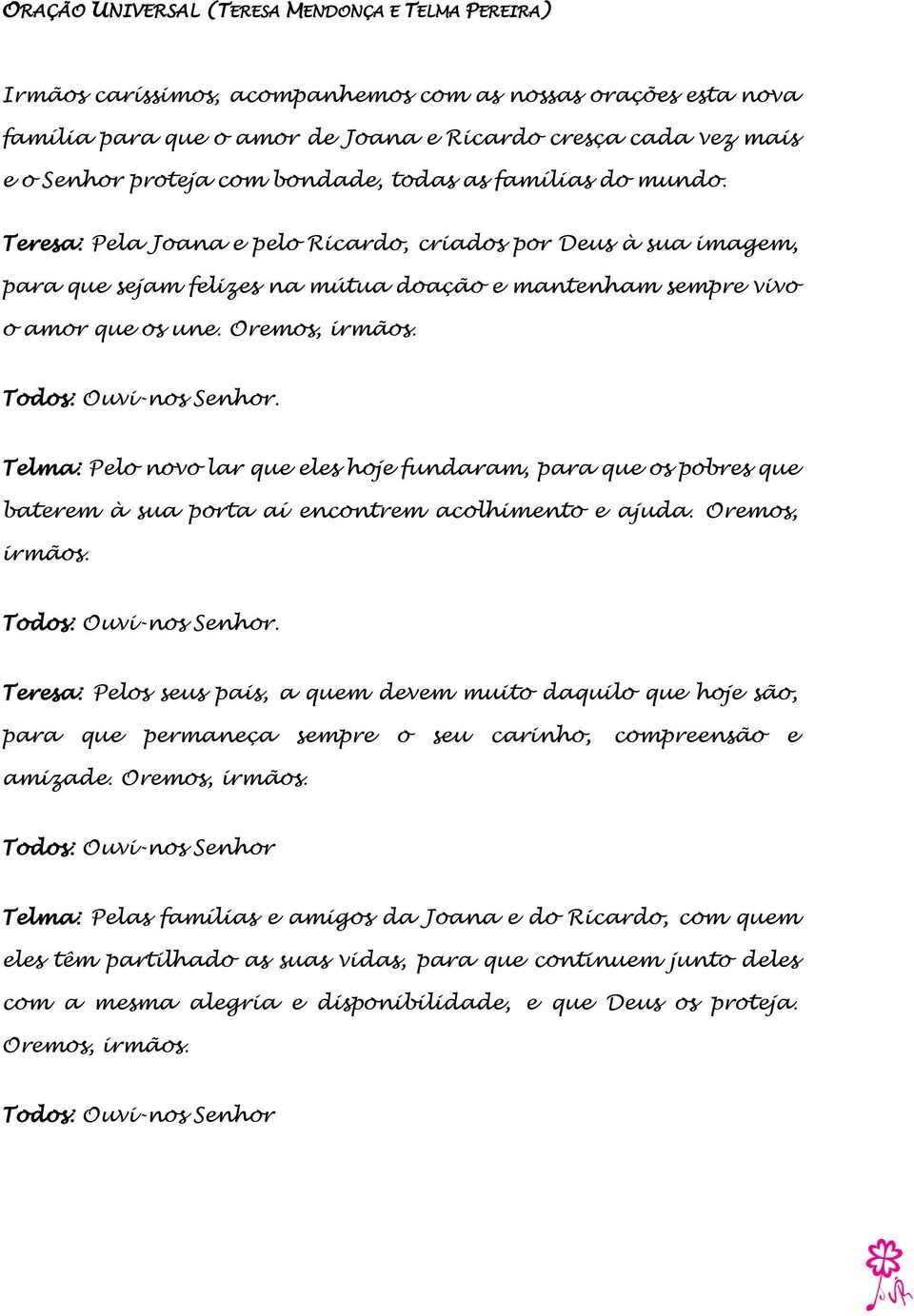 Oremos, irmãos. Todos: Ouvi-nos Senhor. Telma: Pelo novo lar que eles hoje fundaram, para que os pobres que baterem à sua porta aí encontrem acolhimento e ajuda. Oremos, irmãos.