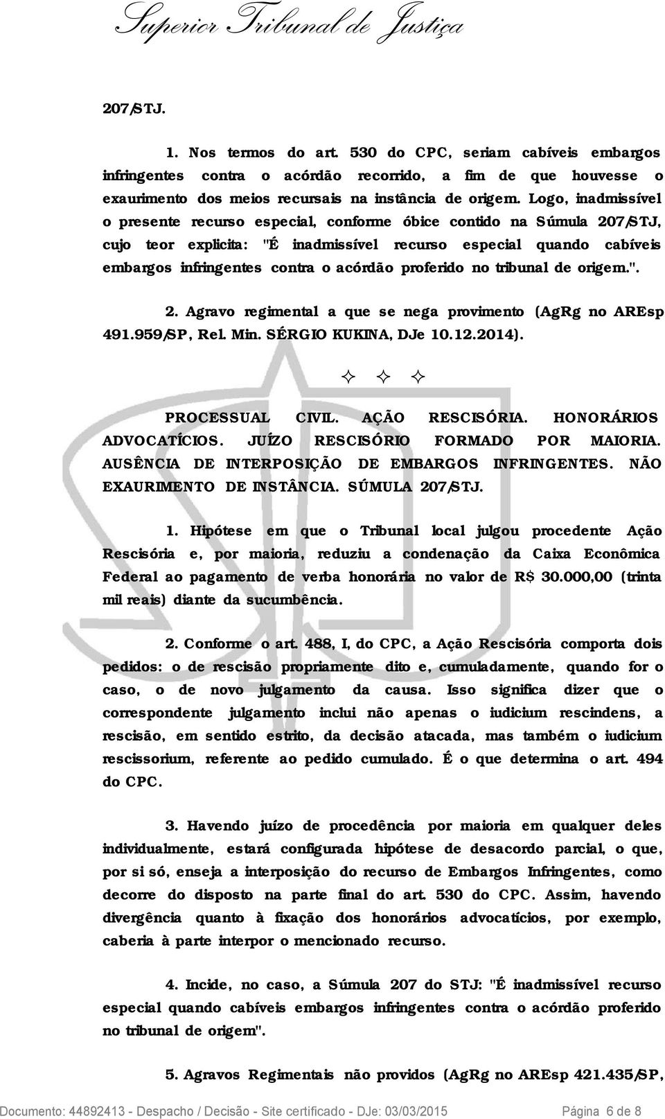 proferido no tribunal de origem.". 2. Agravo regimental a que se nega provimento (AgRg no AREsp 491.959/SP, Rel. Min. SÉRGIO KUKINA, DJe 10.12.2014). ² ² ² PROCESSUAL CIVIL. AÇÃO RESCISÓRIA.