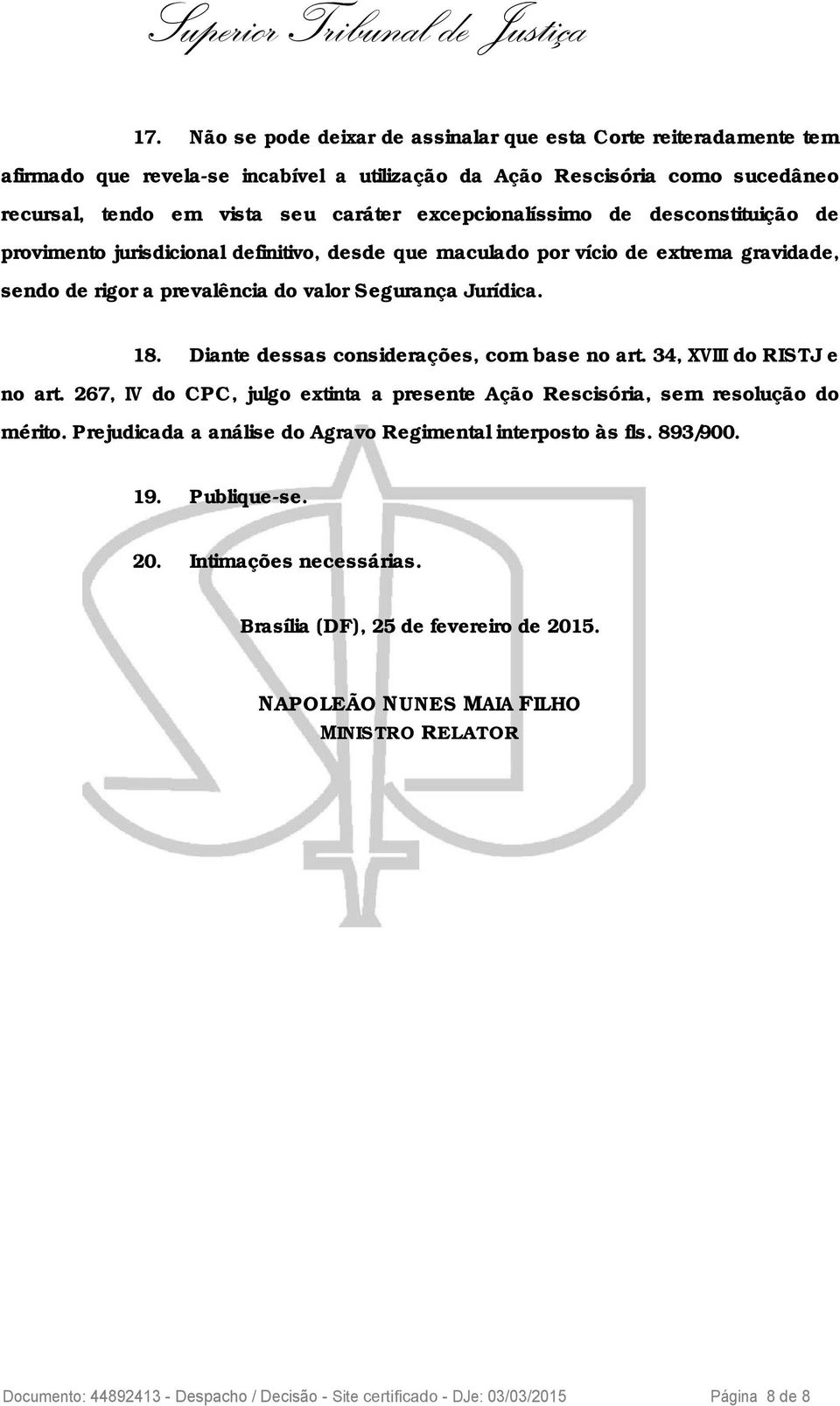 Diante dessas considerações, com base no art. 34, XVIII do RISTJ e no art. 267, IV do CPC, julgo extinta a presente Ação Rescisória, sem resolução do mérito.