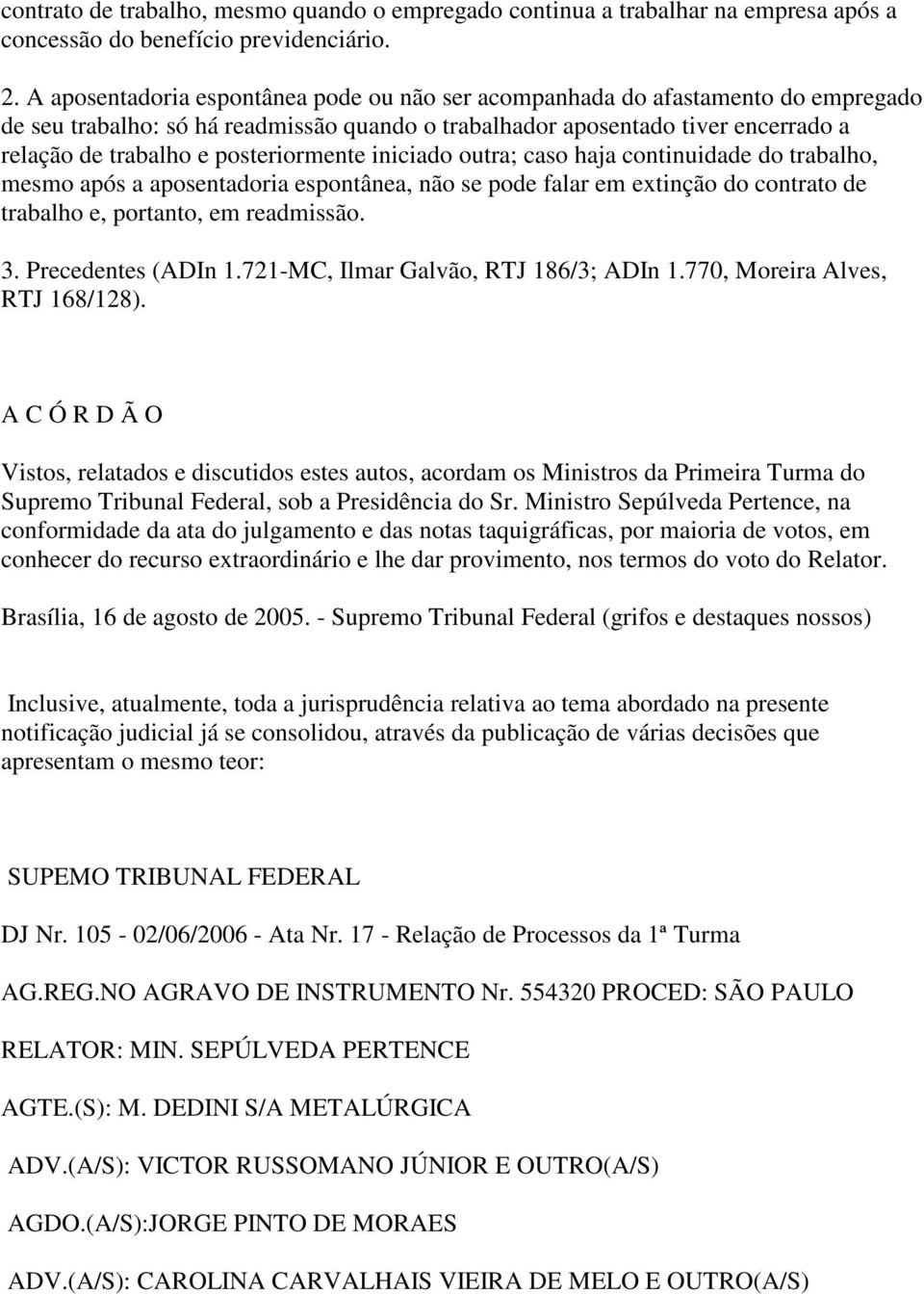 posteriormente iniciado outra; caso haja continuidade do trabalho, mesmo após a aposentadoria espontânea, não se pode falar em extinção do contrato de trabalho e, portanto, em readmissão. 3.