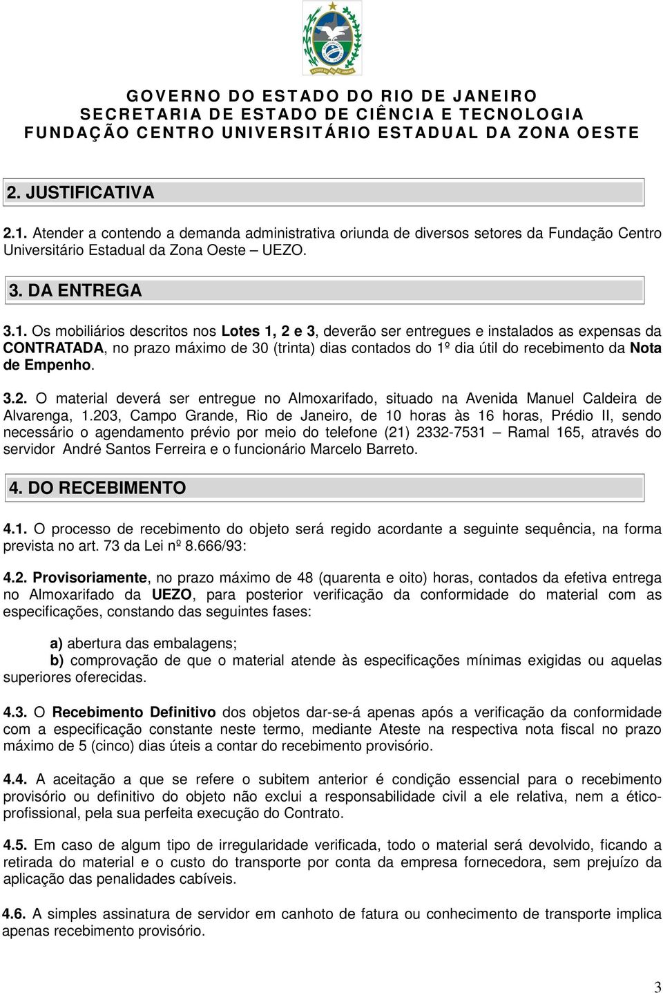 Os mobiliários descritos nos Lotes 1, 2 e 3, deverão ser entregues e instalados as expensas da CONTRATADA, no prazo máximo de 30 (trinta) dias contados do 1º dia útil do recebimento da Nota de