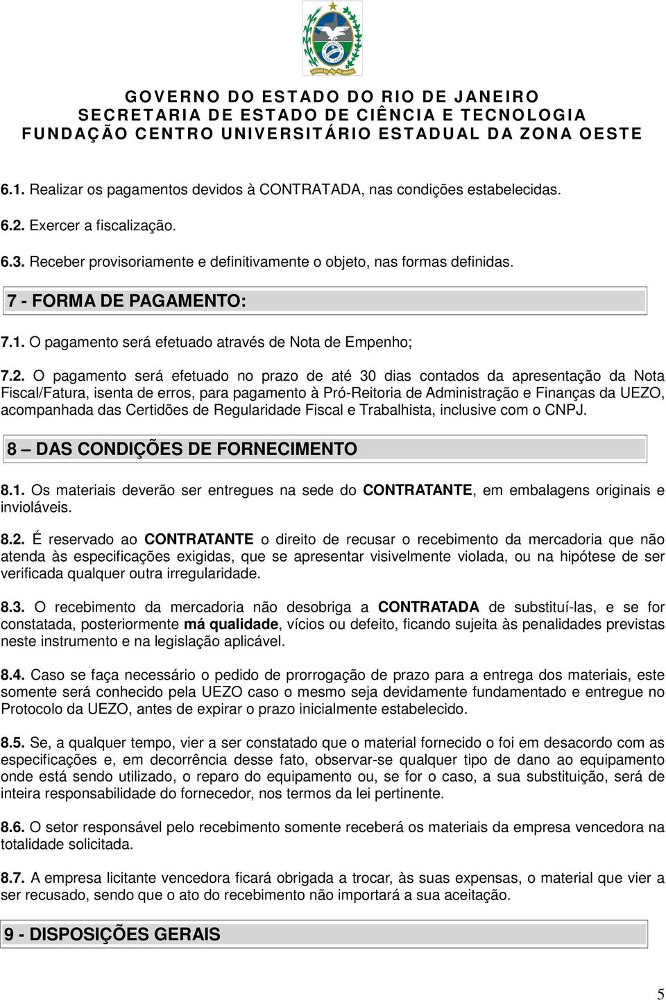 O pagamento será efetuado no prazo de até 30 dias contados da apresentação da Nota Fiscal/Fatura, isenta de erros, para pagamento à Pró-Reitoria de Administração e Finanças da UEZO, acompanhada das