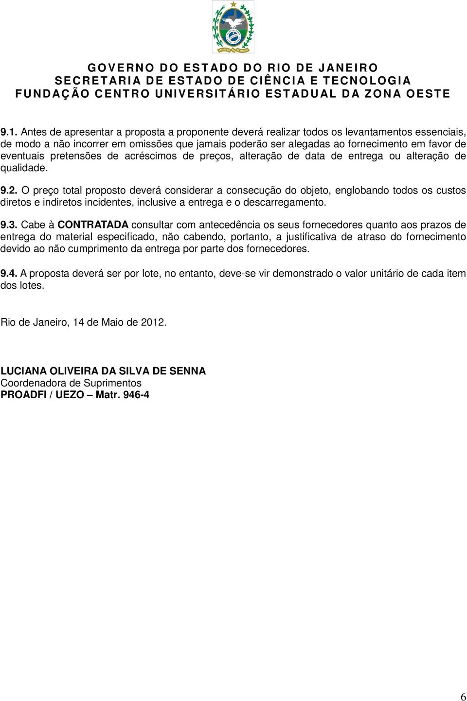 O preço total proposto deverá considerar a consecução do objeto, englobando todos os custos diretos e indiretos incidentes, inclusive a entrega e o descarregamento. 9.3.