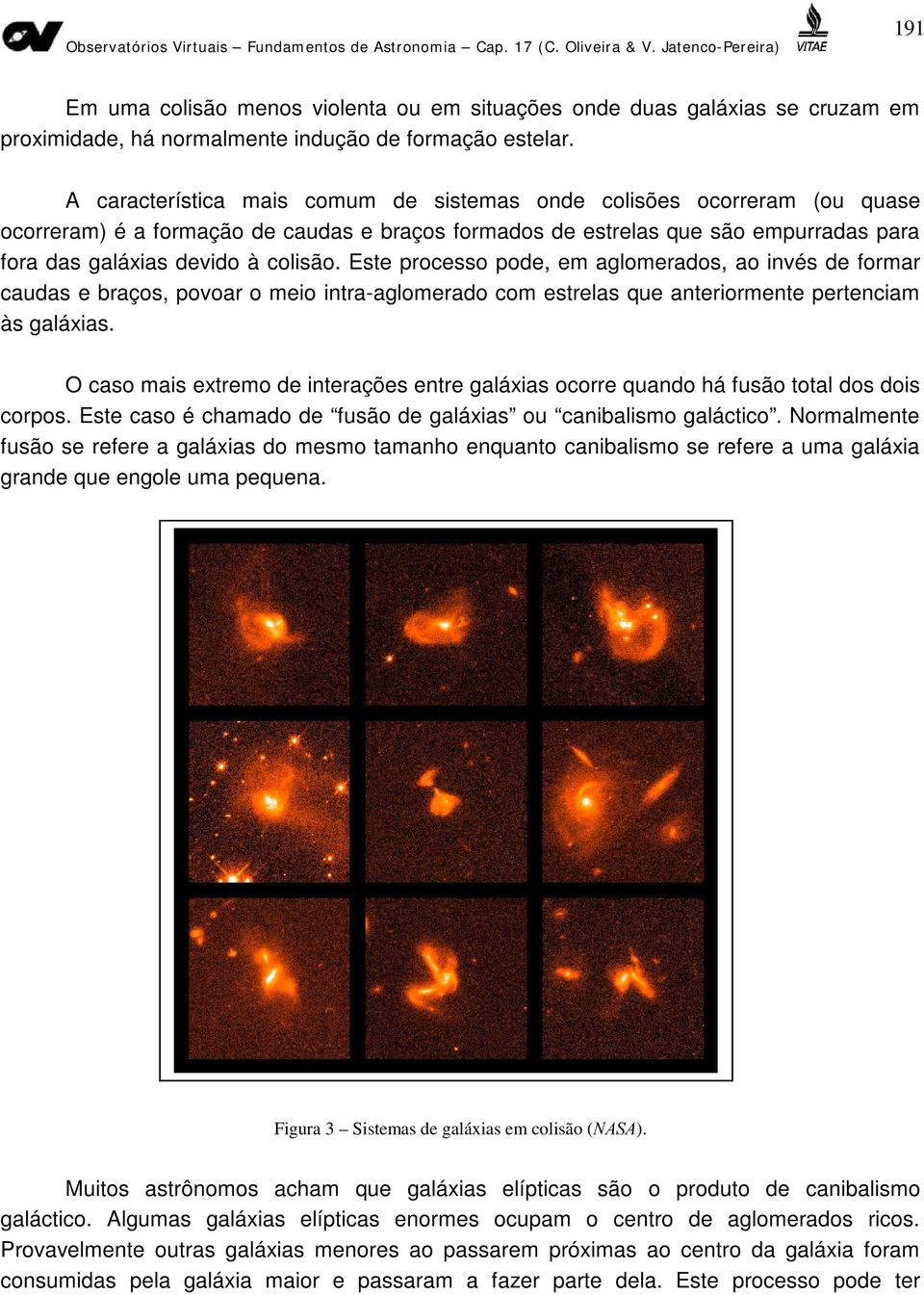 Este processo pode, em aglomerados, ao invés de formar caudas e braços, povoar o meio intra-aglomerado com estrelas que anteriormente pertenciam às galáxias.