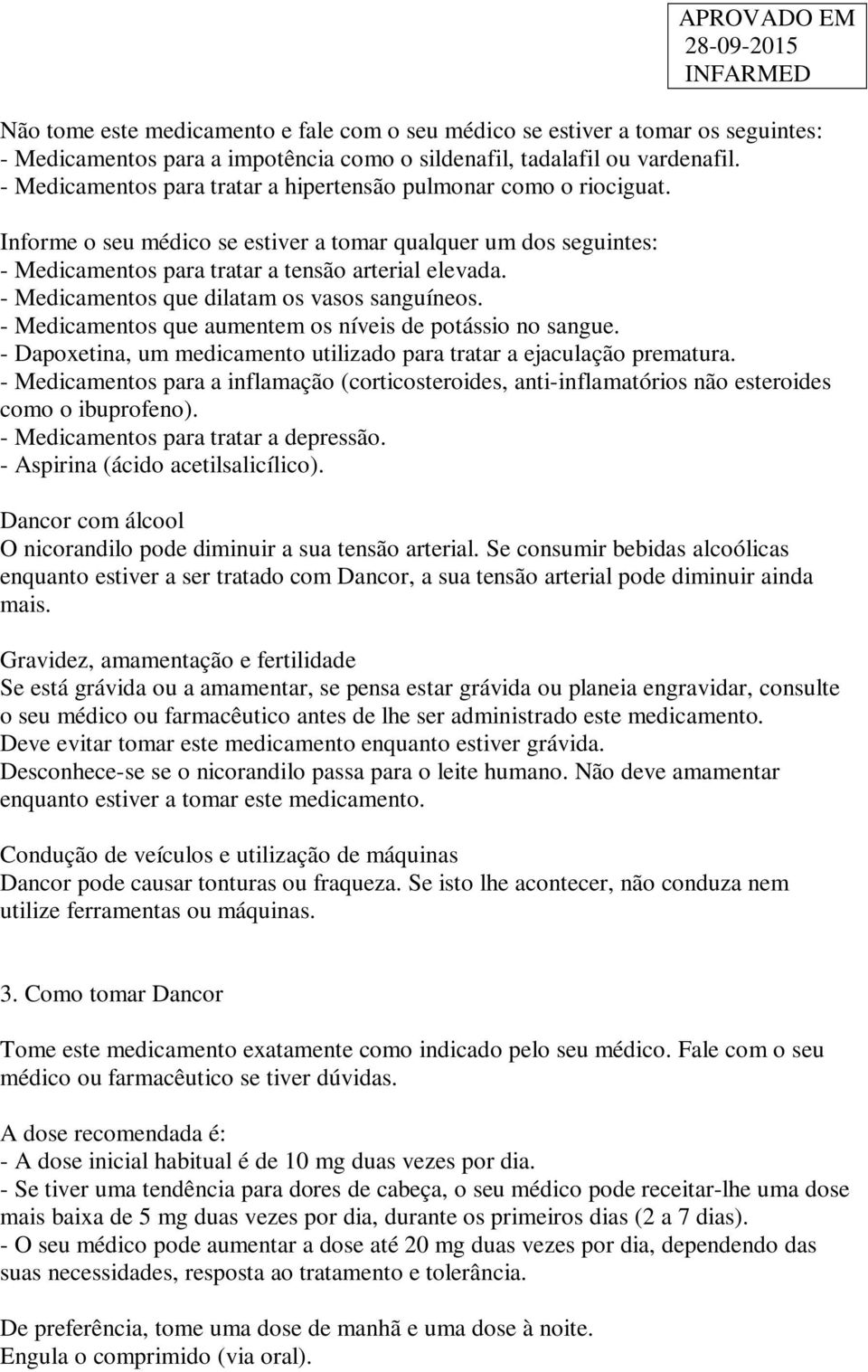 - Medicamentos que dilatam os vasos sanguíneos. - Medicamentos que aumentem os níveis de potássio no sangue. - Dapoxetina, um medicamento utilizado para tratar a ejaculação prematura.