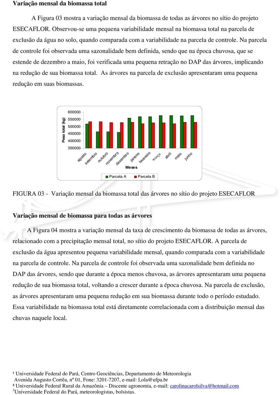 Na parcela de controle foi observada uma sazonalidade bem definida, sendo que na época chuvosa, que se estende de dezembro a maio, foi verificada uma pequena retração no DAP das árvores, implicando